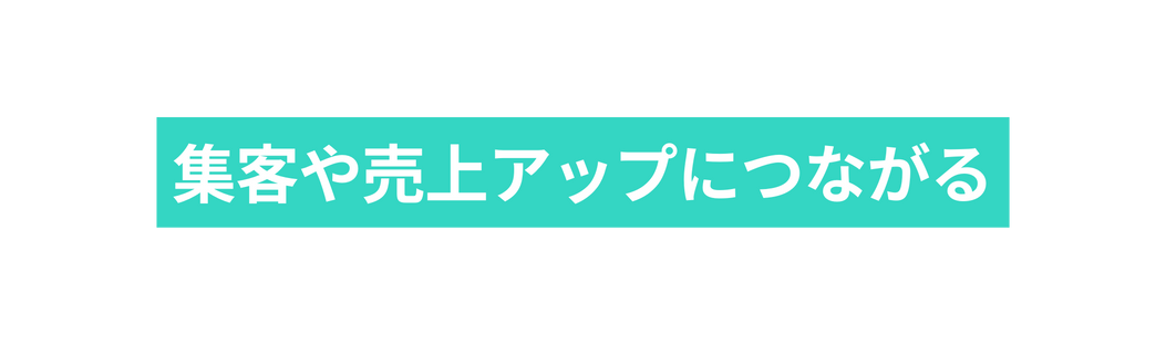 集客や売上アップにつながる